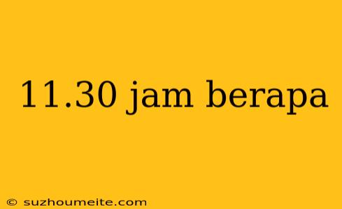 11.30 Jam Berapa