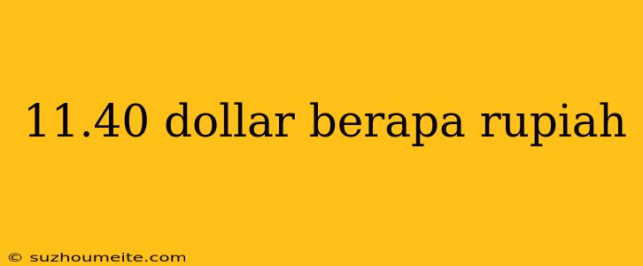 11.40 Dollar Berapa Rupiah