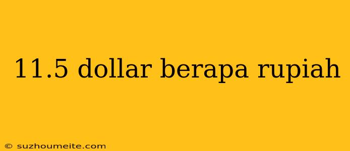 11.5 Dollar Berapa Rupiah