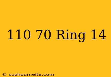 110/70 Ring 14