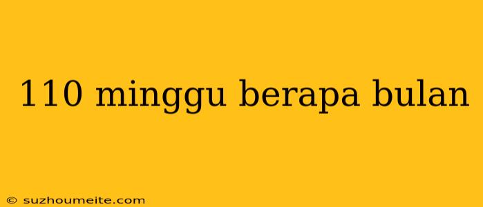 110 Minggu Berapa Bulan