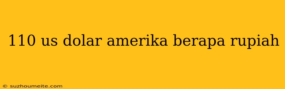 110 Us Dolar Amerika Berapa Rupiah