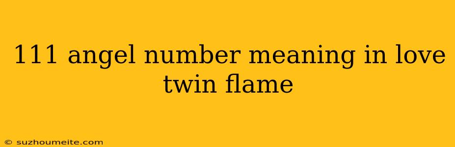 111 Angel Number Meaning In Love Twin Flame