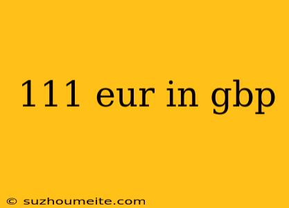 111 Eur In Gbp