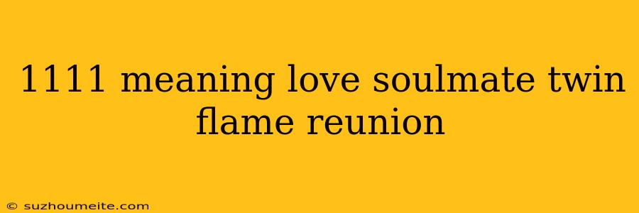 1111 Meaning Love Soulmate Twin Flame Reunion