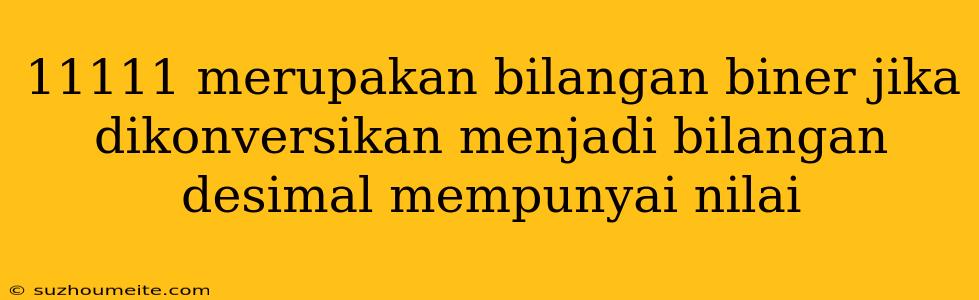 11111 Merupakan Bilangan Biner Jika Dikonversikan Menjadi Bilangan Desimal Mempunyai Nilai