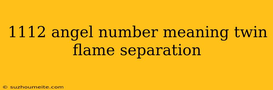 1112 Angel Number Meaning Twin Flame Separation