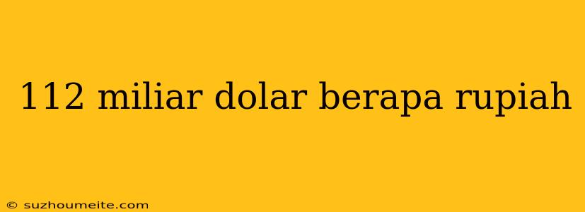 112 Miliar Dolar Berapa Rupiah