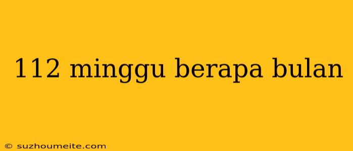 112 Minggu Berapa Bulan