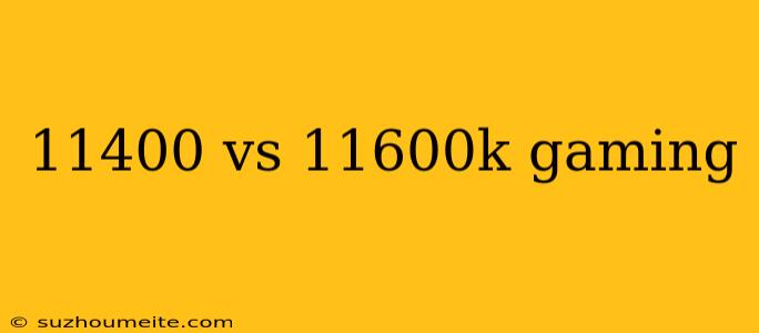 11400 Vs 11600k Gaming