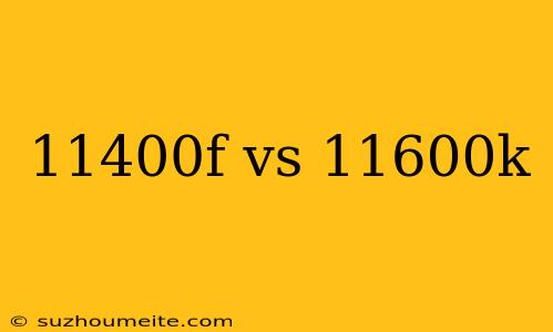 11400f Vs 11600k