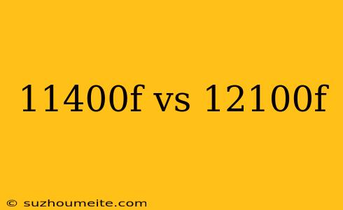 11400f Vs 12100f