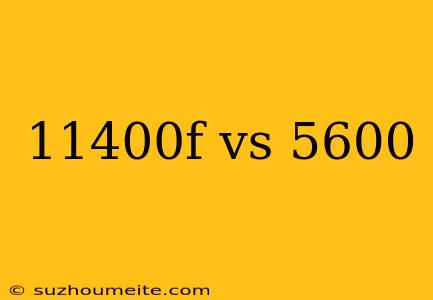 11400f Vs 5600