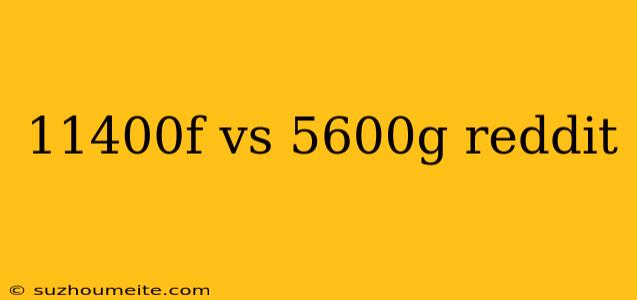 11400f Vs 5600g Reddit