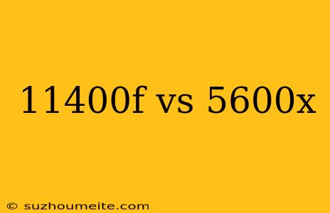 11400f Vs 5600x