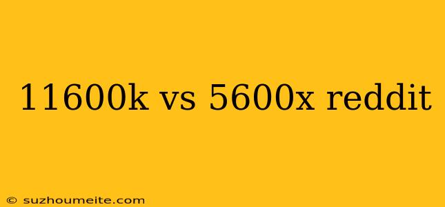 11600k Vs 5600x Reddit