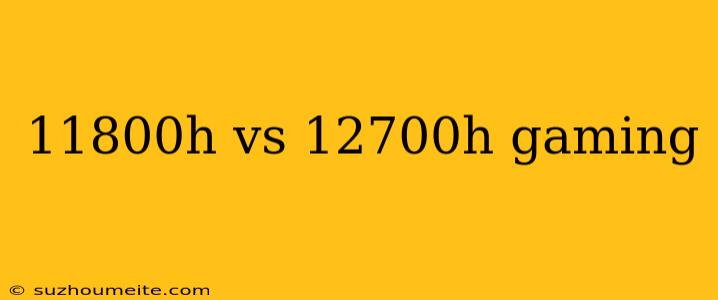 11800h Vs 12700h Gaming