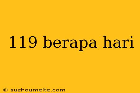 119 Berapa Hari