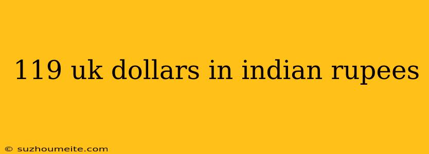 119 Uk Dollars In Indian Rupees