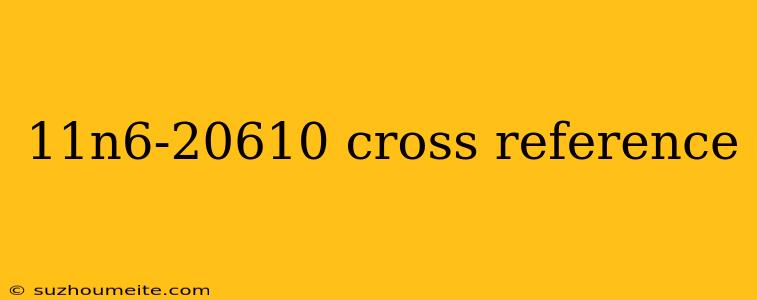 11n6-20610 Cross Reference