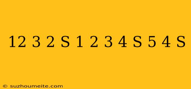 12+ 3 2 S– 1 2 – 3 4 S= 5 4 S