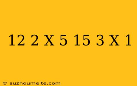 12+2(x-5)=15-3(x+1)