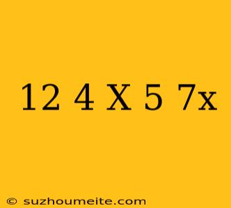 12+4(x-5)+7x