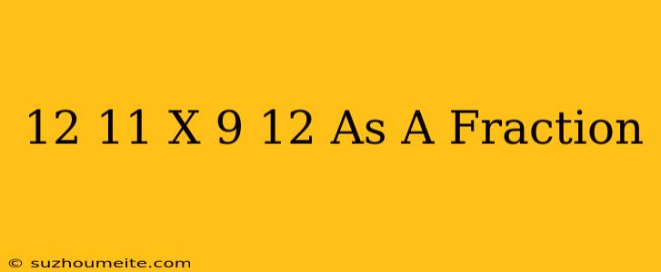 12/11 X 9/12 As A Fraction