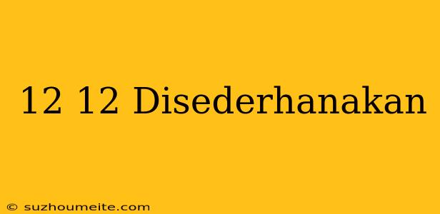 12/12 Disederhanakan