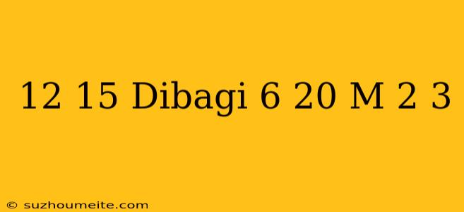 12/15 Dibagi 6/20=m+2/3