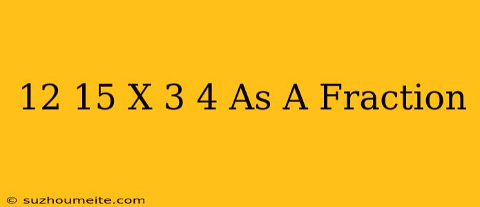 12/15 X 3/4 As A Fraction