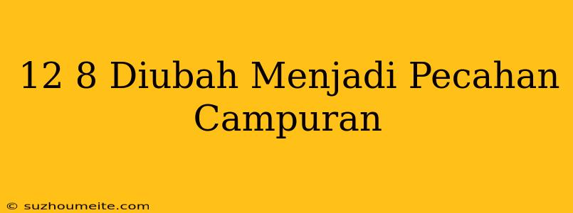 12/8 Diubah Menjadi Pecahan Campuran