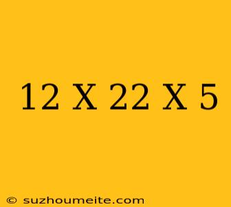 12/x=22/x-5