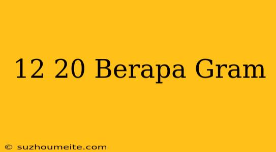 12×20 Berapa Gram