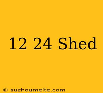 12×24 Shed