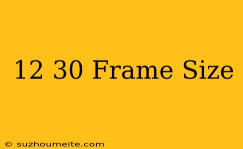 12×30 Frame Size