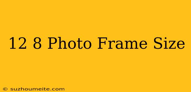 12×8 Photo Frame Size