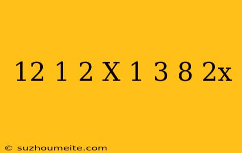 12(1/2 X-1/3)8-2x