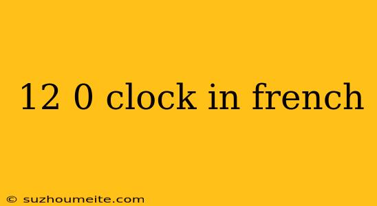 12 0 Clock In French