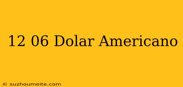 12 06 Dólar Americano