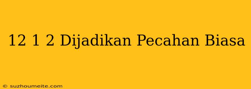 12 1/2 Dijadikan Pecahan Biasa