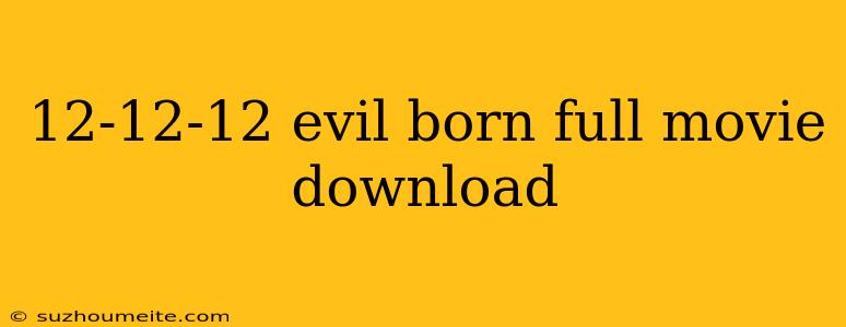 12-12-12 Evil Born Full Movie Download