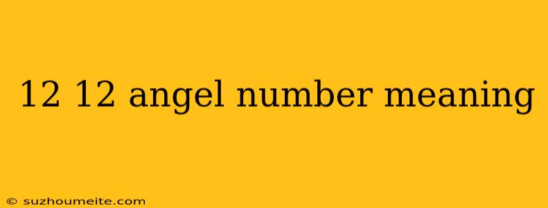 12 12 Angel Number Meaning