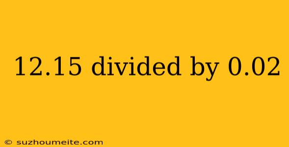 12.15 Divided By 0.02