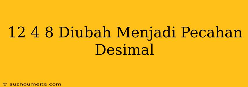 12 4/8 Diubah Menjadi Pecahan Desimal