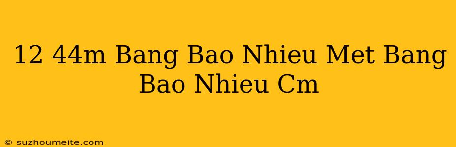 12 44m Bằng Bao Nhiêu Mét Bằng Bao Nhiêu Cm