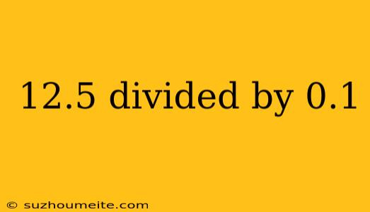 12.5 Divided By 0.1