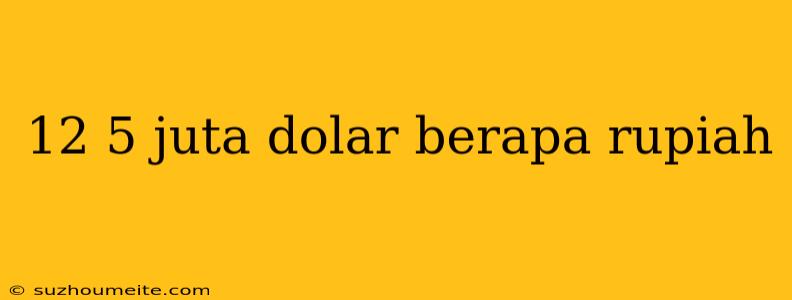 12 5 Juta Dolar Berapa Rupiah