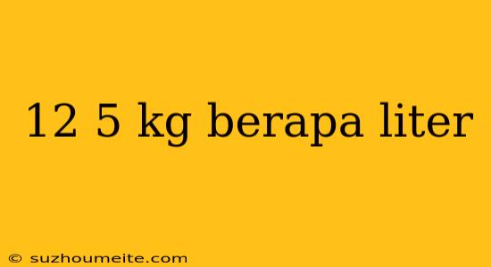 12 5 Kg Berapa Liter