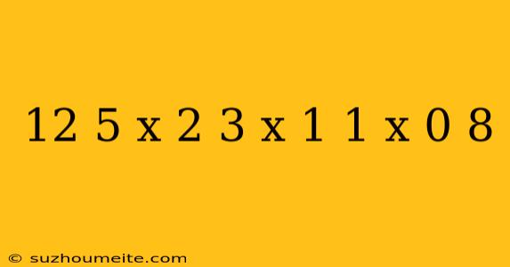 12 5 X 2 3 X 1 1 X 0 8